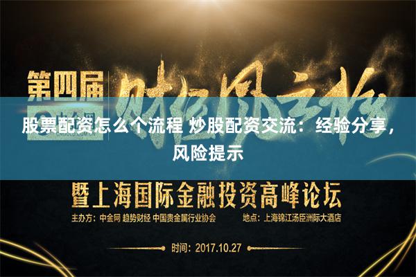 股票配资怎么个流程 炒股配资交流：经验分享，风险提示