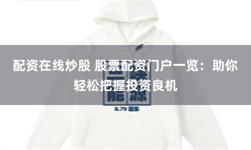 配资在线炒股 股票配资门户一览：助你轻松把握投资良机