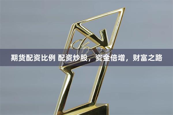 期货配资比例 配资炒股，资金倍增，财富之路