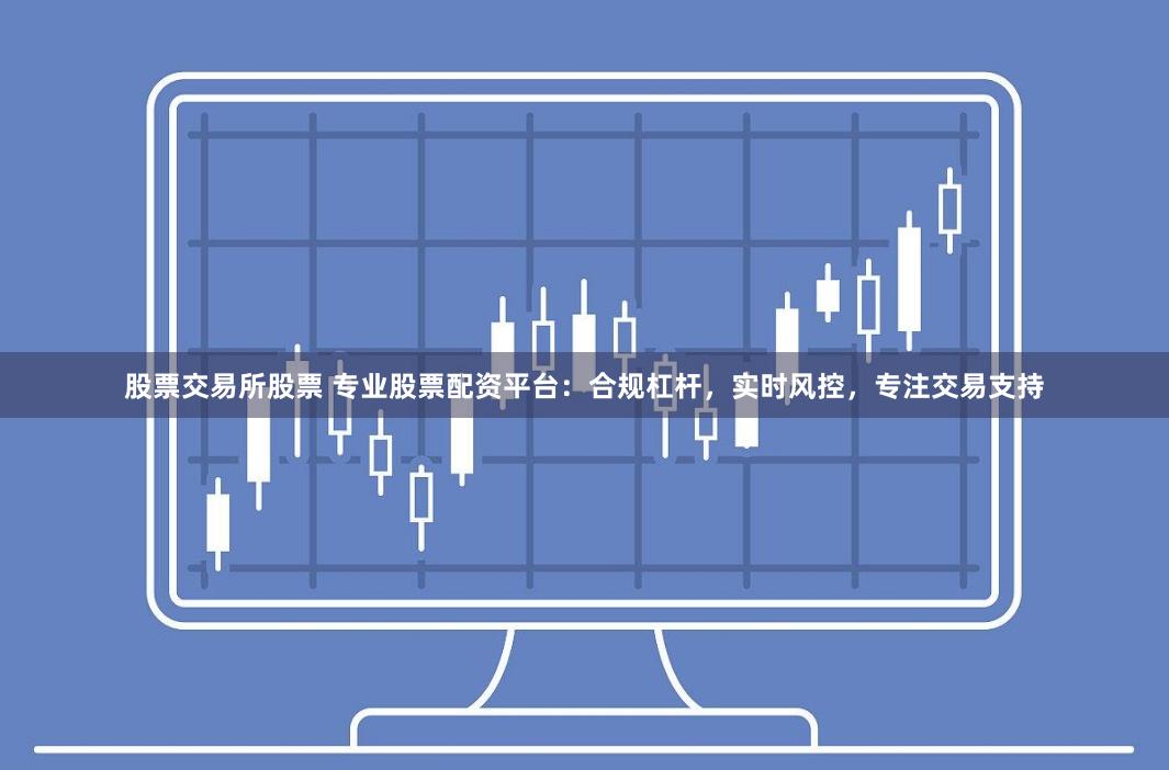 股票交易所股票 专业股票配资平台：合规杠杆，实时风控，专注交易支持