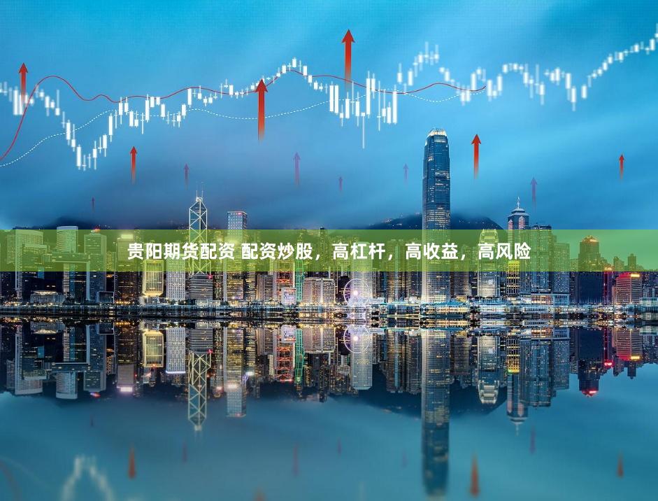 贵阳期货配资 配资炒股，高杠杆，高收益，高风险